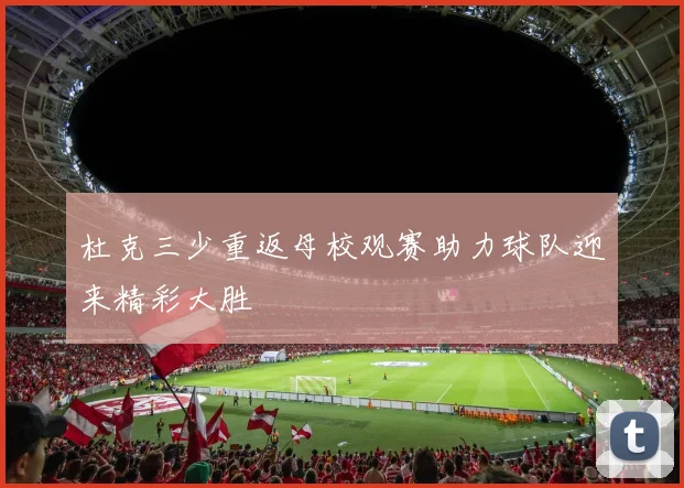 杜克三少重返母校观赛助力球队迎来精彩大胜