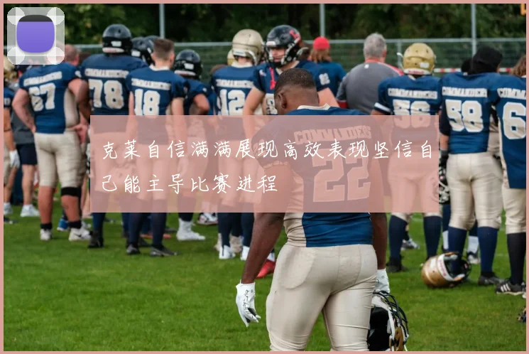 克莱自信满满展现高效表现坚信自己能主导比赛进程