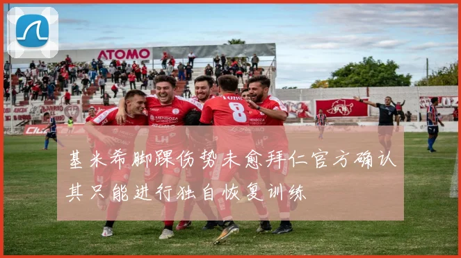 基米希脚踝伤势未愈拜仁官方确认其只能进行独自恢复训练