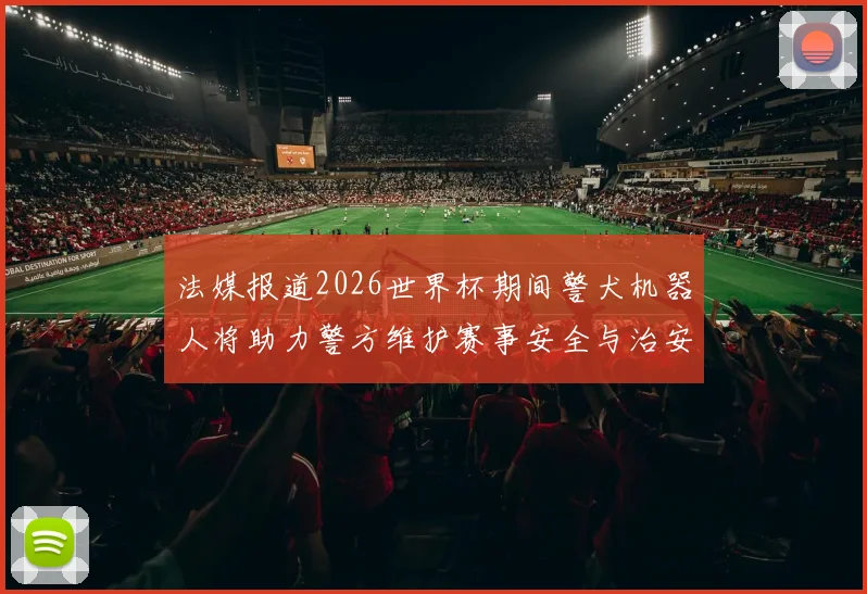 法媒报道2026世界杯期间警犬机器人将助力警方维护赛事安全与治安