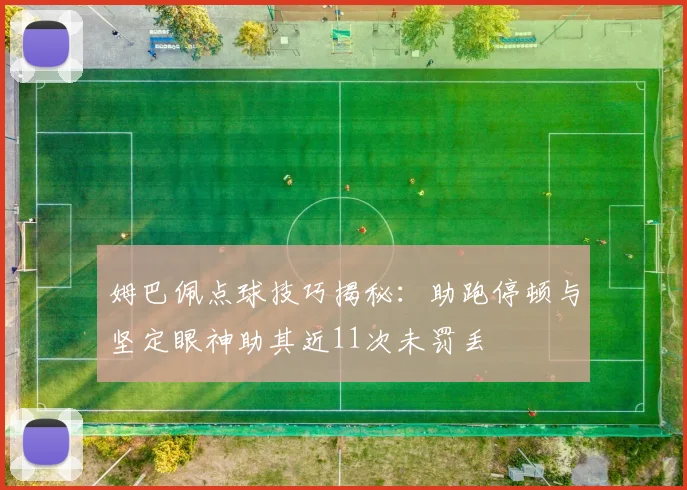 姆巴佩点球技巧揭秘：助跑停顿与坚定眼神助其近11次未罚丢