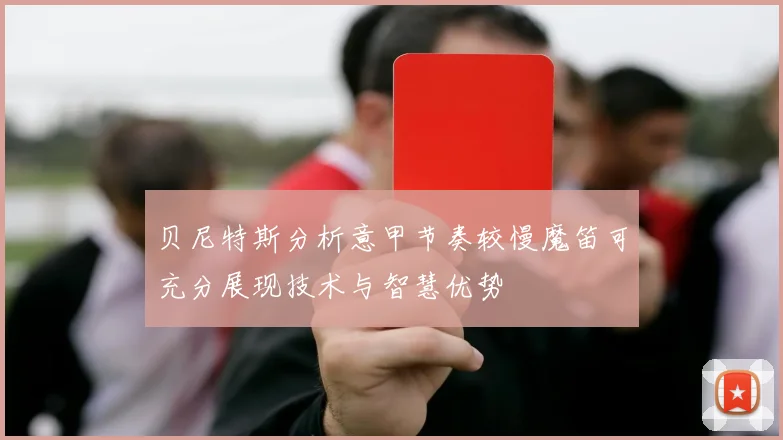 贝尼特斯分析意甲节奏较慢魔笛可充分展现技术与智慧优势