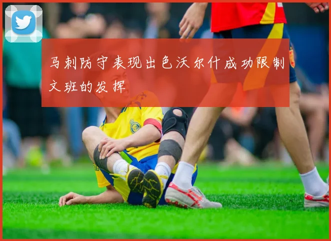 马刺防守表现出色沃尔什成功限制文班的发挥