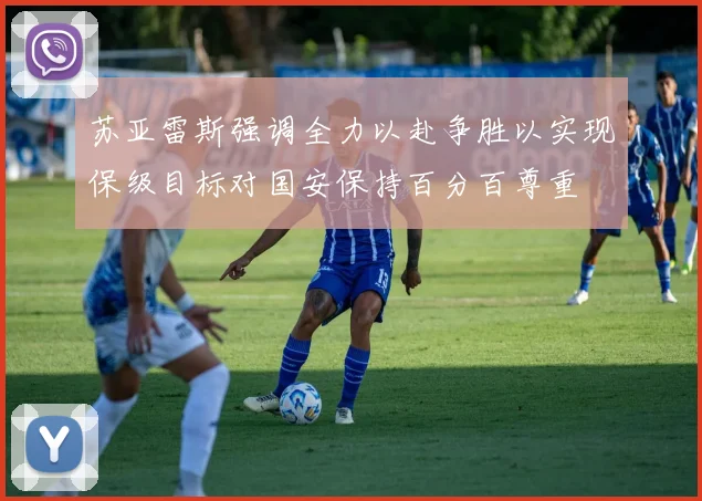 苏亚雷斯强调全力以赴争胜以实现保级目标对国安保持百分百尊重