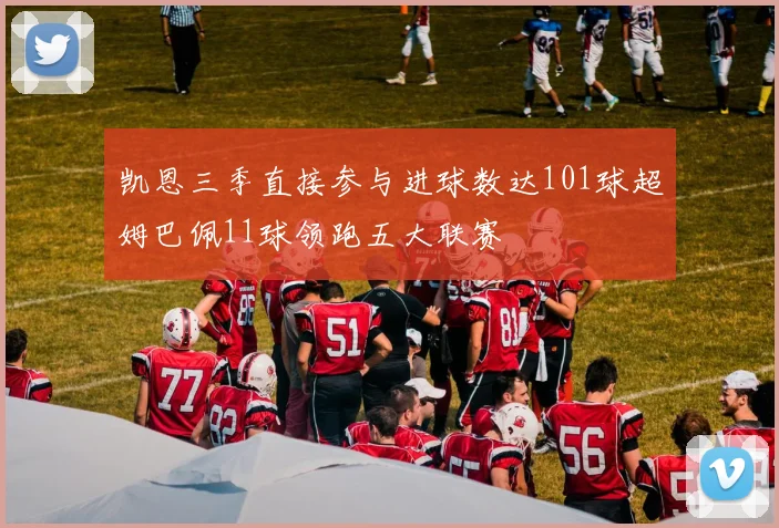 凯恩三季直接参与进球数达101球超姆巴佩11球领跑五大联赛