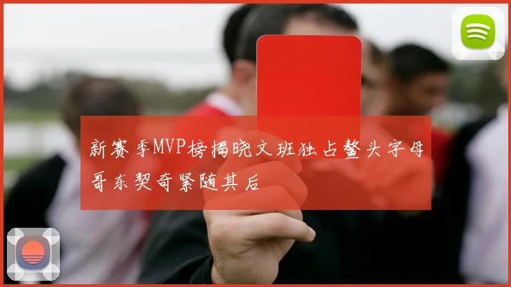 新赛季MVP榜揭晓文班独占鳌头字母哥东契奇紧随其后