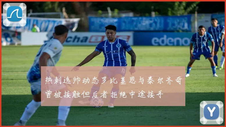 热刺选帅动态罗比基恩与泰尔齐奇曾被接触但后者拒绝中途接手