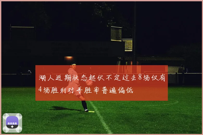 湖人近期状态起伏不定过去8场仅有4场胜利对手胜率普遍偏低
