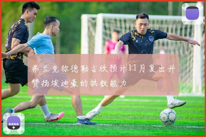 弗兰克称德勒古欣预计11月复出并赞扬埃迪豪的执教能力