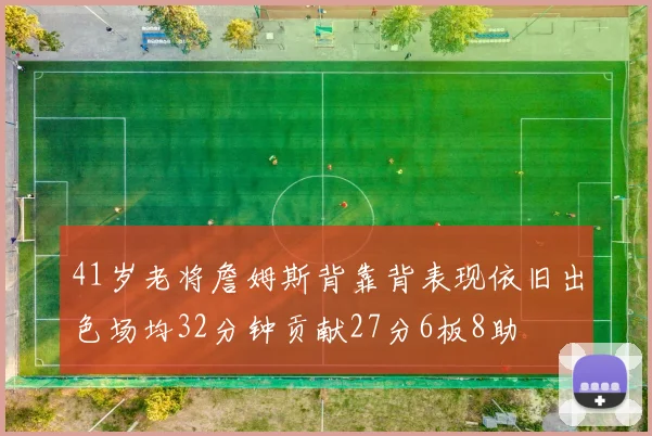 41岁老将詹姆斯背靠背表现依旧出色场均32分钟贡献27分6板8助