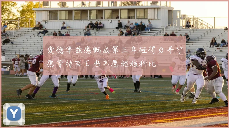 爱德华兹感慨成第三年轻得分手宁愿等待百日也不愿超越科比