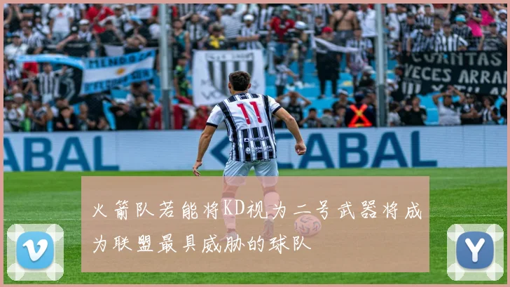 火箭队若能将KD视为二号武器将成为联盟最具威胁的球队