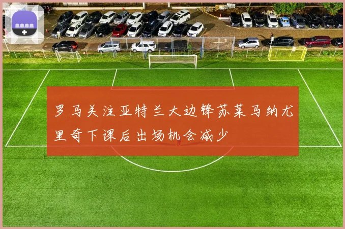 罗马关注亚特兰大边锋苏莱马纳尤里奇下课后出场机会减少