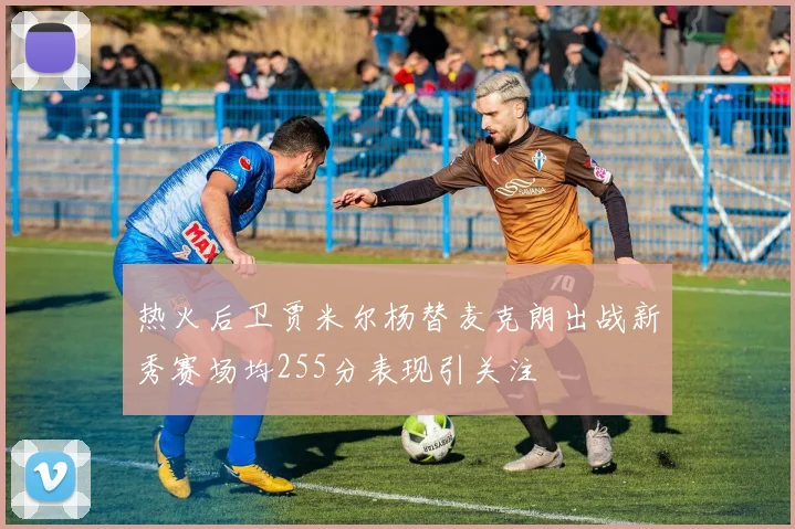 热火后卫贾米尔杨替麦克朗出战新秀赛场均255分表现引关注
