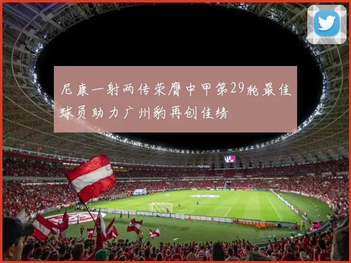 尼康一射两传荣膺中甲第29轮最佳球员助力广州豹再创佳绩