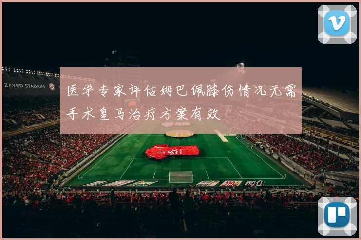 医学专家评估姆巴佩膝伤情况无需手术皇马治疗方案有效
